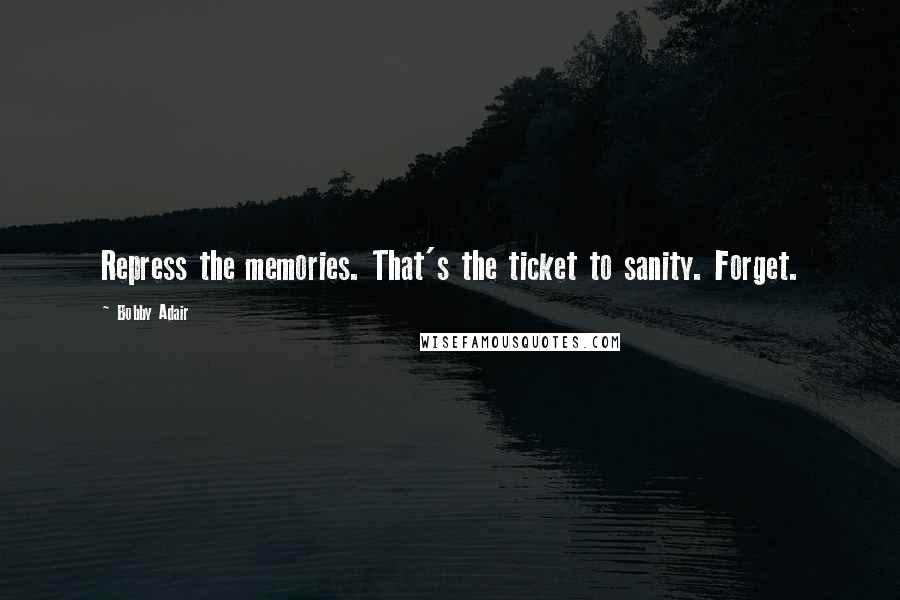 Bobby Adair quotes: Repress the memories. That's the ticket to sanity. Forget.