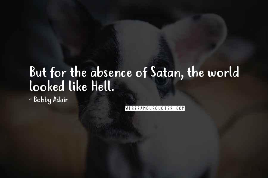 Bobby Adair quotes: But for the absence of Satan, the world looked like Hell.