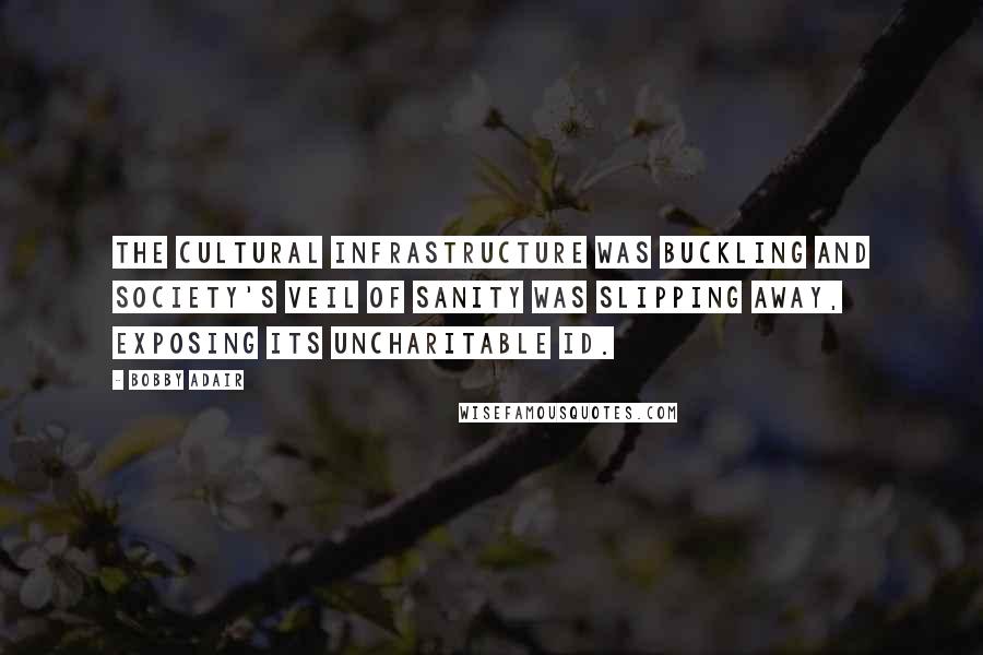 Bobby Adair quotes: The cultural infrastructure was buckling and society's veil of sanity was slipping away, exposing its uncharitable Id. Bobby Adair quotes: The cultural infrastructure was buckling and society's veil of sanity was slipping away, exposing its uncharitable Id.