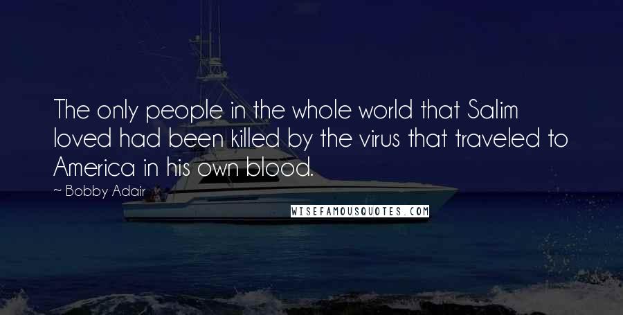 Bobby Adair quotes: The only people in the whole world that Salim loved had been killed by the virus that traveled to America in his own blood.