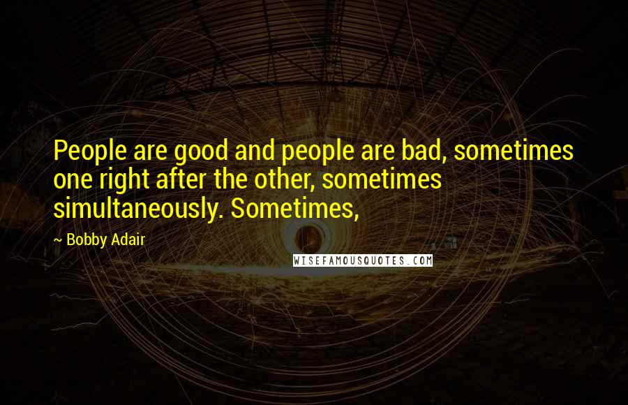 Bobby Adair quotes: People are good and people are bad, sometimes one right after the other, sometimes simultaneously. Sometimes,