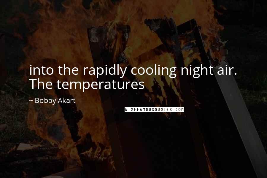 Bobby Akart quotes: into the rapidly cooling night air. The temperatures