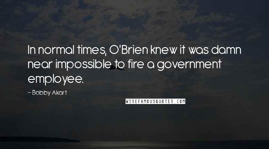 Bobby Akart quotes: In normal times, O'Brien knew it was damn near impossible to fire a government employee.