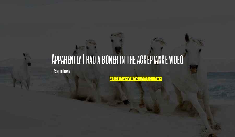 Bobby Axe Quotes By Ashton Irwin: Apparently I had a boner in the acceptance Bobby Axe Quotes By Ashton Irwin: Apparently I had a boner in the acceptance
