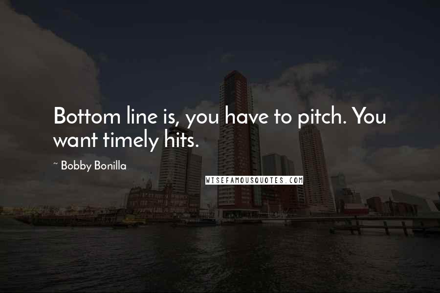 Bobby Bonilla quotes: Bottom line is, you have to pitch. You want timely hits.
