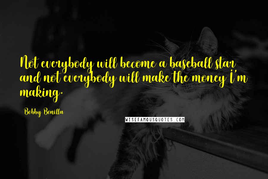 Bobby Bonilla quotes: Not everybody will become a baseball star and not everybody will make the money I'm making.