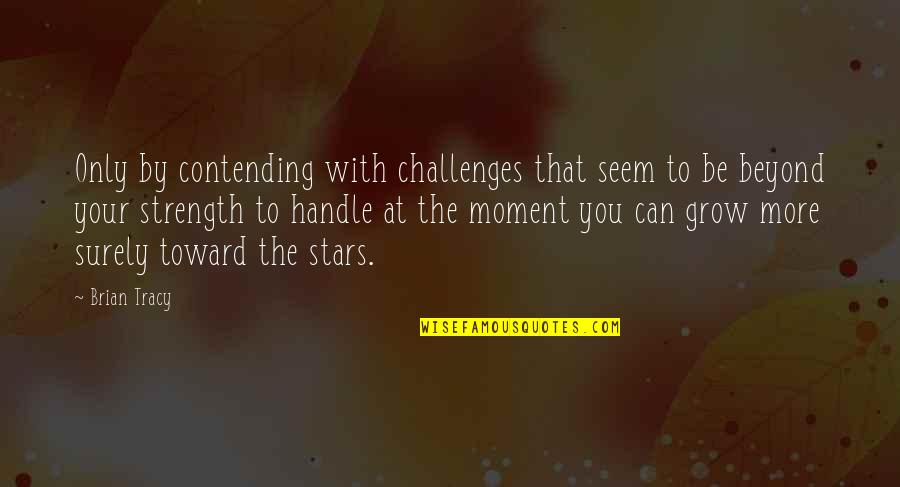 Bobby Boucher Daddy Quotes By Brian Tracy: Only by contending with challenges that seem to Bobby Boucher Daddy Quotes By Brian Tracy: Only by contending with challenges that seem to