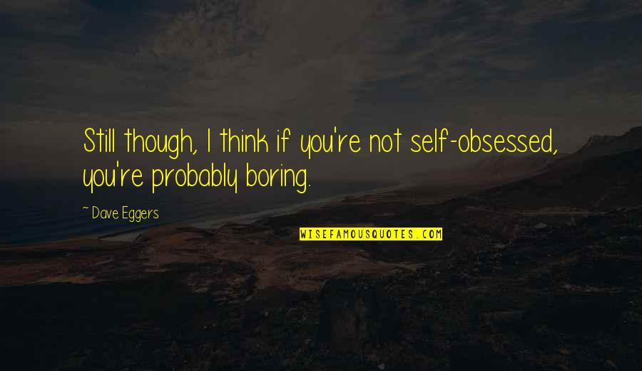 Bobby Boucher Quotes By Dave Eggers: Still though, I think if you're not self-obsessed,