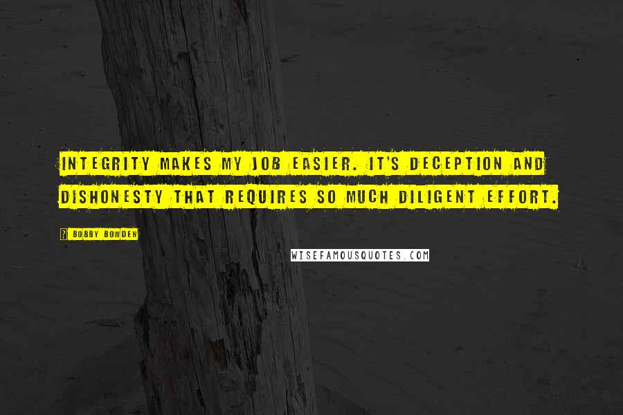 Bobby Bowden quotes: Integrity makes my job easier. It's deception and dishonesty that requires so much diligent effort. Bobby Bowden quotes: Integrity makes my job easier. It's deception and dishonesty that requires so much diligent effort.