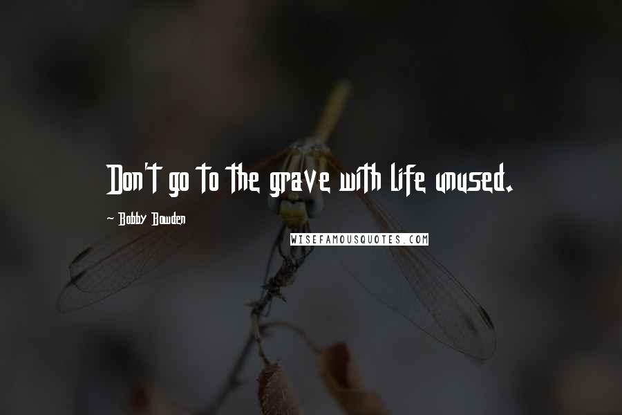 Bobby Bowden quotes: Don't go to the grave with life unused. Bobby Bowden quotes: Don't go to the grave with life unused.