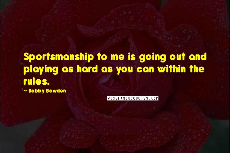 Bobby Bowden quotes: Sportsmanship to me is going out and playing as hard as you can within the rules. Bobby Bowden quotes: Sportsmanship to me is going out and playing as hard as you can within the rules.