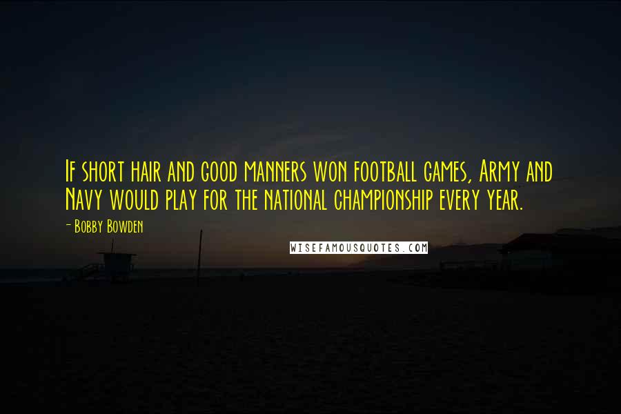 Bobby Bowden quotes: If short hair and good manners won football games, Army and Navy would play for the national championship every year.