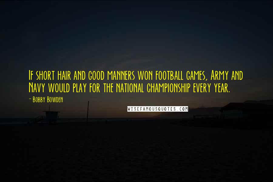 Bobby Bowden quotes: If short hair and good manners won football games, Army and Navy would play for the national championship every year. Bobby Bowden quotes: If short hair and good manners won football games, Army and Navy would play for the national championship every year.