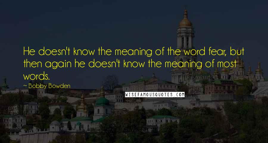 Bobby Bowden quotes: He doesn't know the meaning of the word fear, but then again he doesn't know the meaning of most words.