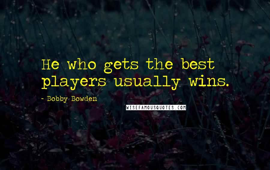 Bobby Bowden quotes: He who gets the best players usually wins. Bobby Bowden quotes: He who gets the best players usually wins.