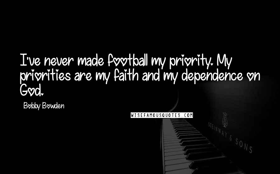 Bobby Bowden quotes: I've never made football my priority. My priorities are my faith and my dependence on God. Bobby Bowden quotes: I've never made football my priority. My priorities are my faith and my dependence on God.