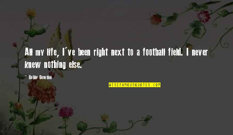 Bobby Bowden Quotes By Bobby Bowden: All my life, I've been right next to
