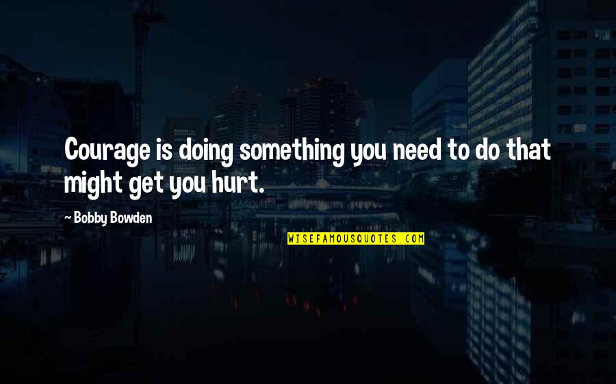 Bobby Bowden Quotes By Bobby Bowden: Courage is doing something you need to do