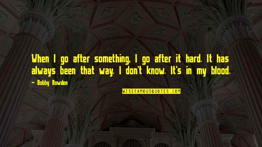 Bobby Bowden Quotes By Bobby Bowden: When I go after something, I go after Bobby Bowden Quotes By Bobby Bowden: When I go after something, I go after