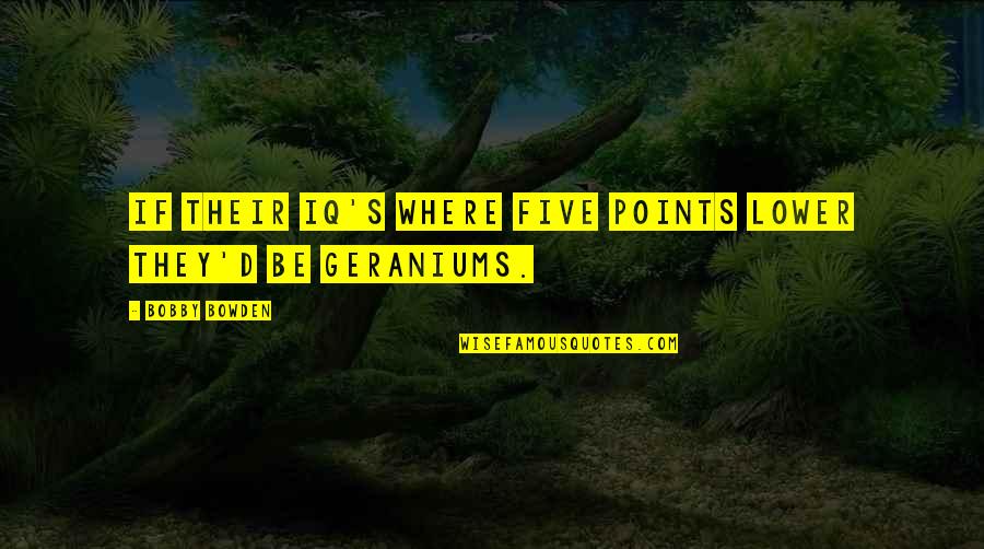 Bobby Bowden Quotes By Bobby Bowden: If their IQ's where five points lower they'd Bobby Bowden Quotes By Bobby Bowden: If their IQ's where five points lower they'd