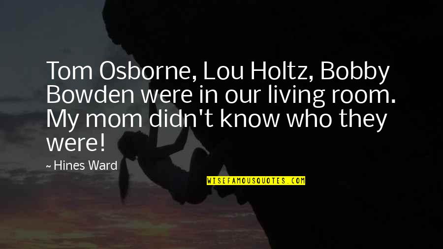 Bobby Bowden Quotes By Hines Ward: Tom Osborne, Lou Holtz, Bobby Bowden were in Bobby Bowden Quotes By Hines Ward: Tom Osborne, Lou Holtz, Bobby Bowden were in