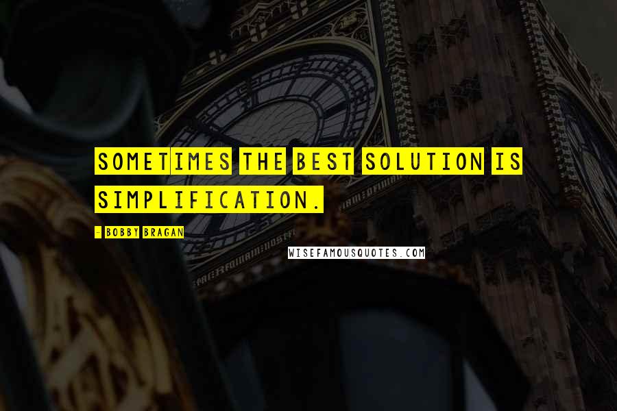 Bobby Bragan quotes: Sometimes the best solution is simplification.