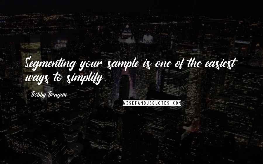 Bobby Bragan quotes: Segmenting your sample is one of the easiest ways to simplify.