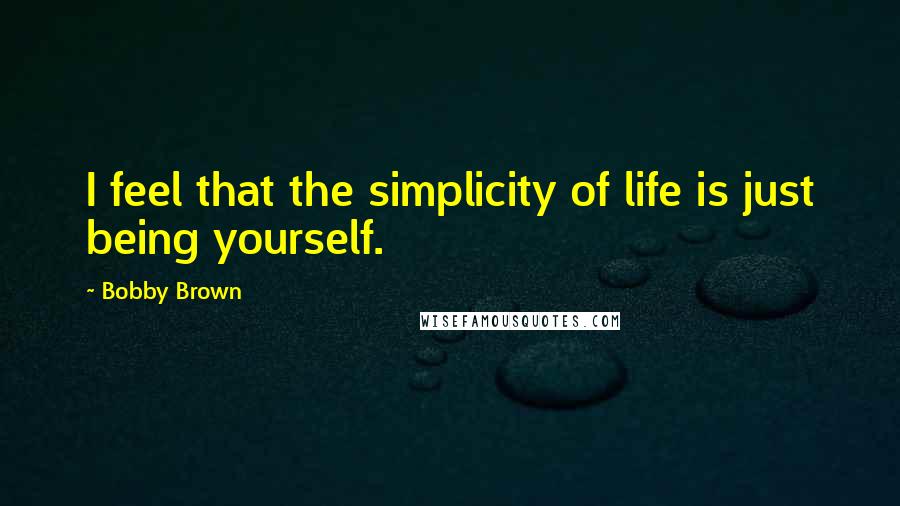 Bobby Brown quotes: I feel that the simplicity of life is just being yourself.