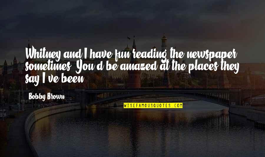 Bobby Brown Quotes By Bobby Brown: Whitney and I have fun reading the newspaper Bobby Brown Quotes By Bobby Brown: Whitney and I have fun reading the newspaper