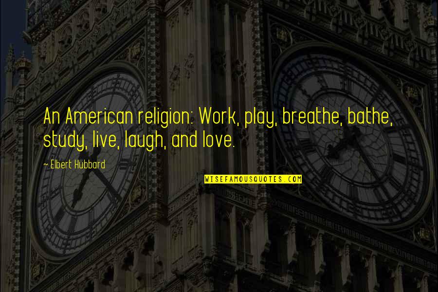 Bobby Caldwell Quotes By Elbert Hubbard: An American religion: Work, play, breathe, bathe, study,