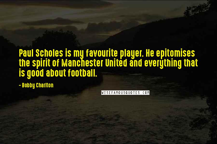 Bobby Charlton quotes: Paul Scholes is my favourite player. He epitomises the spirit of Manchester United and everything that is good about football.