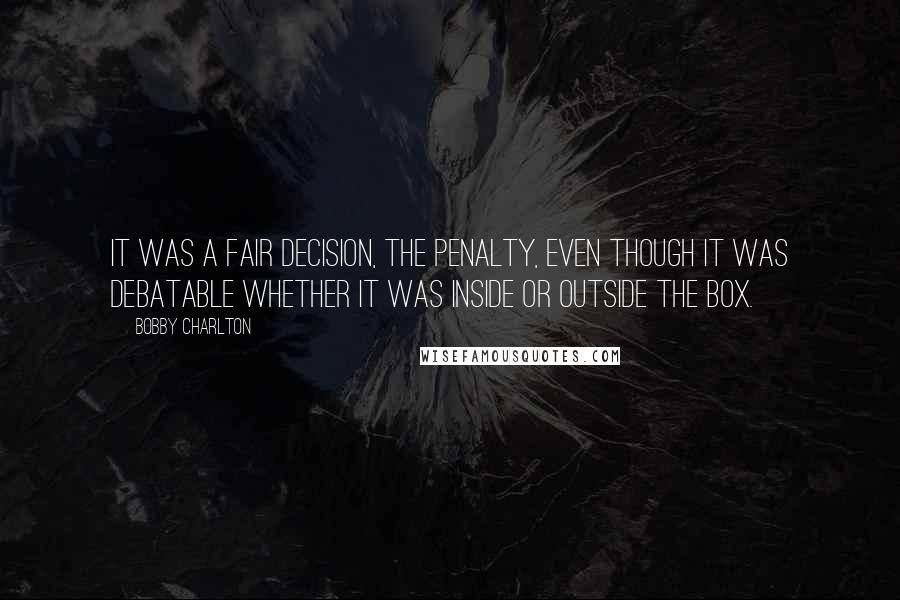 Bobby Charlton quotes: It was a fair decision, the penalty, even though it was debatable whether it was inside or outside the box.