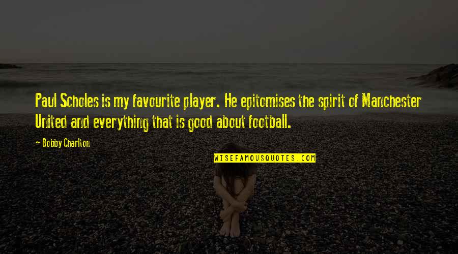 Bobby Charlton Quotes By Bobby Charlton: Paul Scholes is my favourite player. He epitomises Bobby Charlton Quotes By Bobby Charlton: Paul Scholes is my favourite player. He epitomises