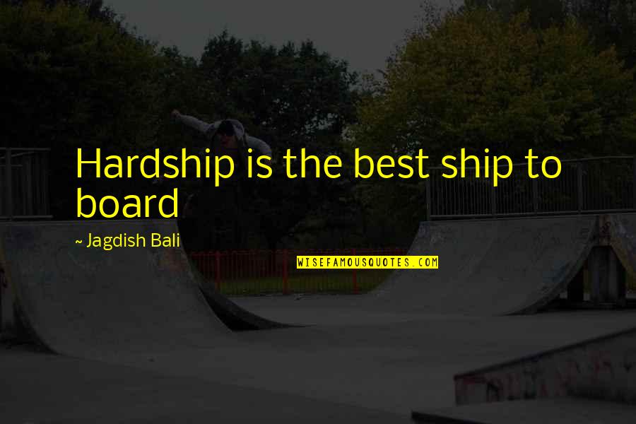 Bobby Chiu Quotes By Jagdish Bali: Hardship is the best ship to board Bobby Chiu Quotes By Jagdish Bali: Hardship is the best ship to board