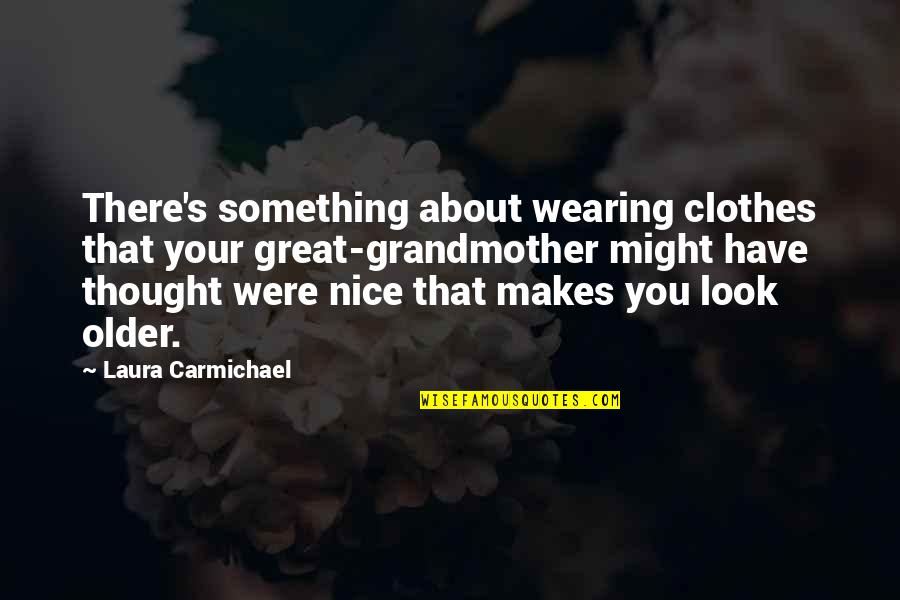 Bobby Ciaro Quotes By Laura Carmichael: There's something about wearing clothes that your great-grandmother Bobby Ciaro Quotes By Laura Carmichael: There's something about wearing clothes that your great-grandmother
