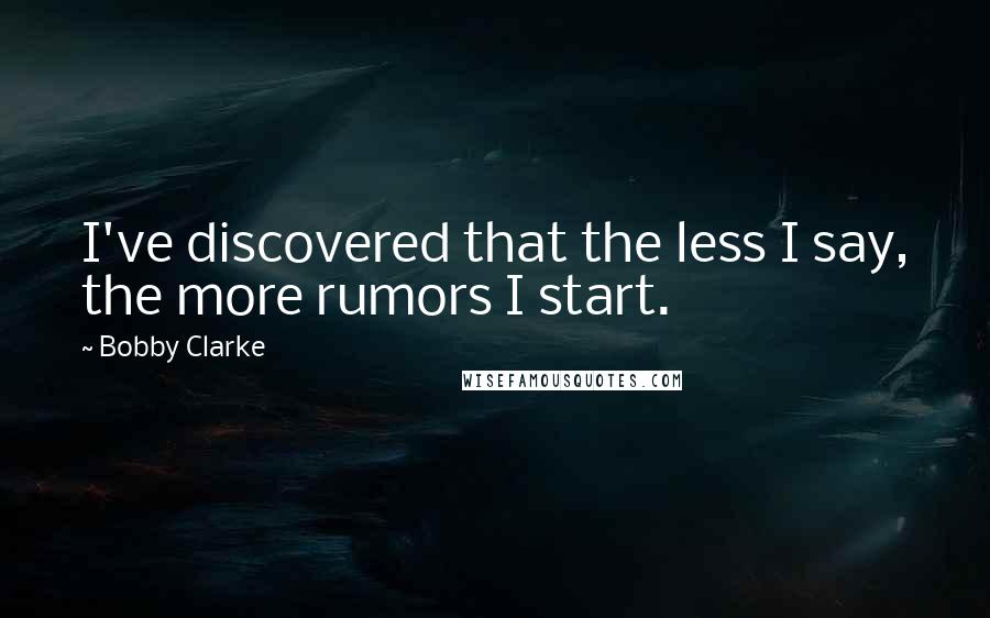 Bobby Clarke quotes: I've discovered that the less I say, the more rumors I start.