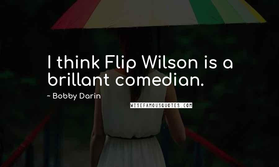 Bobby Darin quotes: I think Flip Wilson is a brillant comedian.