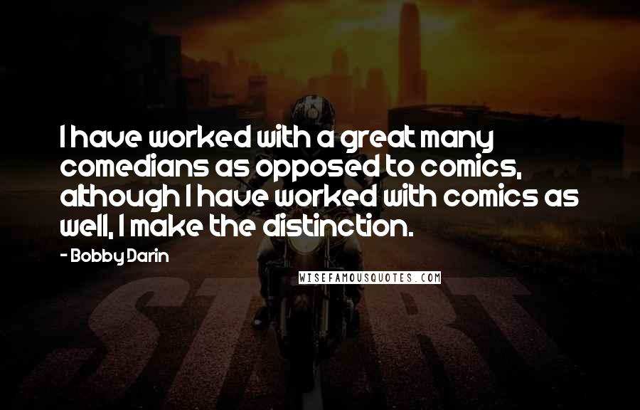 Bobby Darin quotes: I have worked with a great many comedians as opposed to comics, although I have worked with comics as well, I make the distinction. Bobby Darin quotes: I have worked with a great many comedians as opposed to comics, although I have worked with comics as well, I make the distinction.