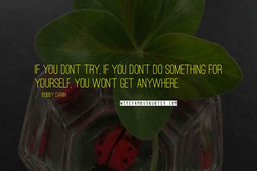 Bobby Darin quotes: If you don't try, if you don't do something for yourself, you won't get anywhere.