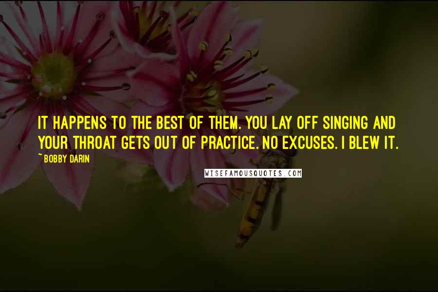 Bobby Darin quotes: It happens to the best of them. You lay off singing and your throat gets out of practice. No excuses. I blew it.