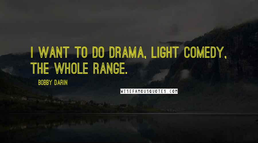Bobby Darin quotes: I want to do drama, light comedy, the whole range.