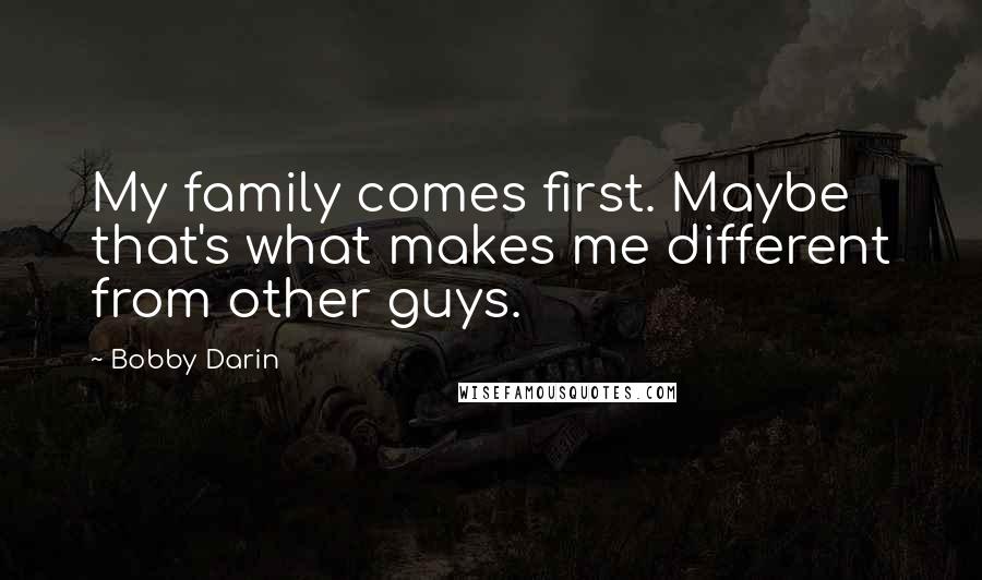 Bobby Darin quotes: My family comes first. Maybe that's what makes me different from other guys.