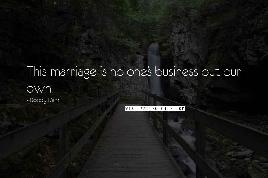 Bobby Darin quotes: This marriage is no one's business but our own.