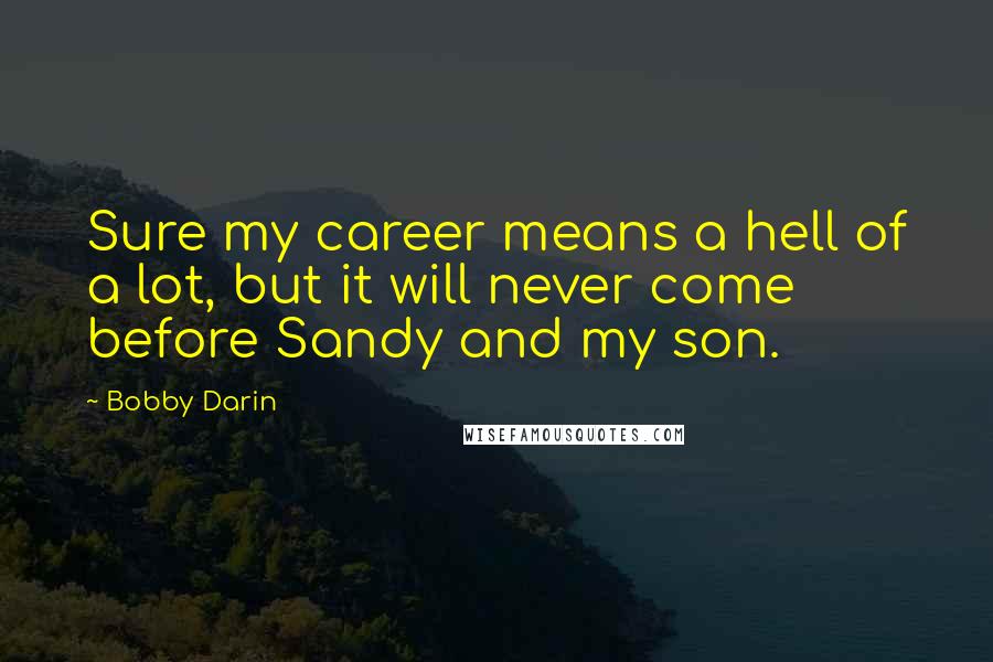 Bobby Darin quotes: Sure my career means a hell of a lot, but it will never come before Sandy and my son.