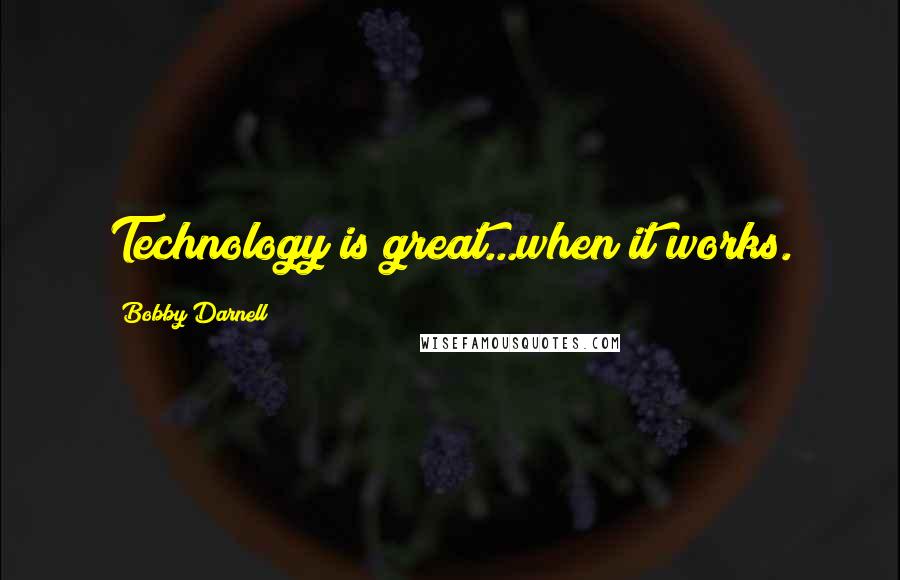 Bobby Darnell quotes: Technology is great...when it works.