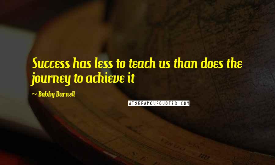 Bobby Darnell quotes: Success has less to teach us than does the journey to achieve it