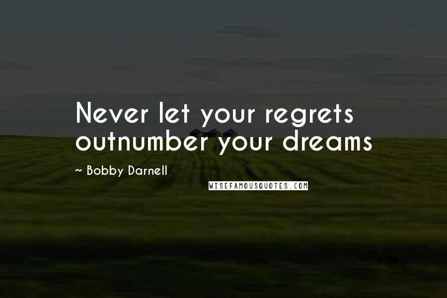 Bobby Darnell quotes: Never let your regrets outnumber your dreams