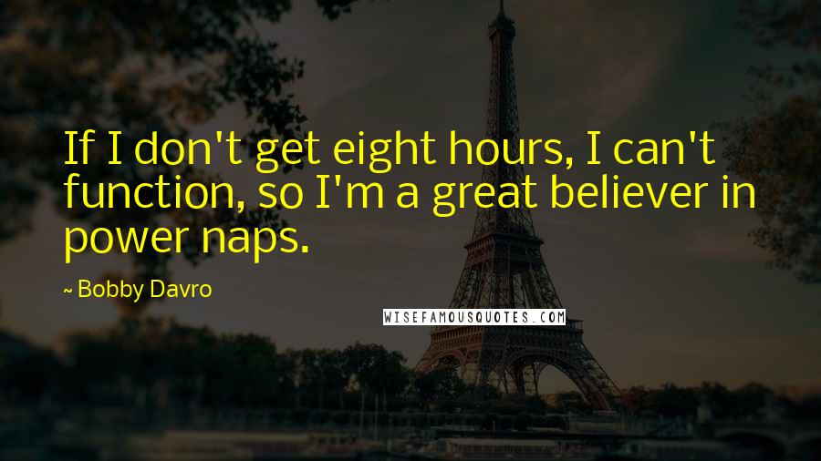 Bobby Davro quotes: If I don't get eight hours, I can't function, so I'm a great believer in power naps.