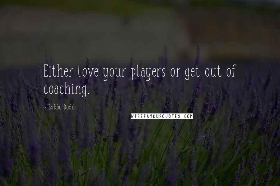 Bobby Dodd quotes: Either love your players or get out of coaching.