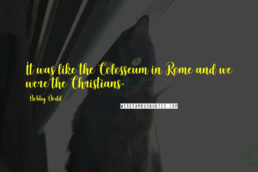 Bobby Dodd quotes: It was like the Colosseum in Rome and we were the Christians.